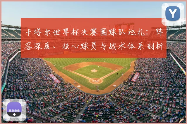卡塔尔世界杯决赛圈球队巡礼：阵容深度、核心球员与战术体系剖析