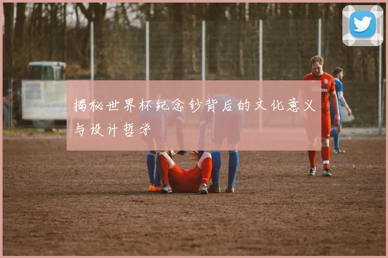 揭秘世界杯纪念钞背后的文化意义与设计哲学