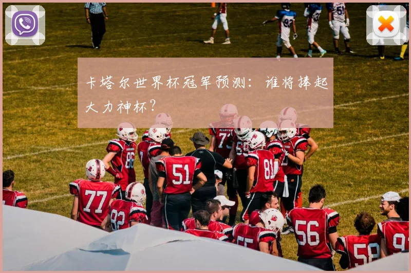 卡塔尔世界杯冠军预测：谁将捧起大力神杯？