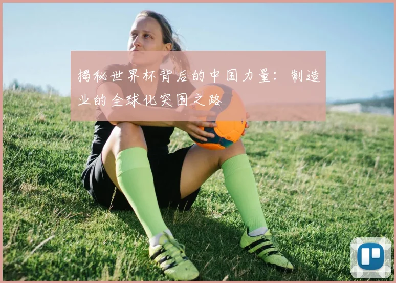 揭秘世界杯背后的中国力量：制造业的全球化突围之路