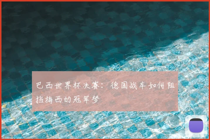 巴西世界杯决赛:德国战车如何阻挡梅西的冠军梦