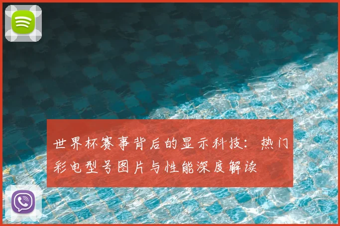 世界杯赛事背后的显示科技：热门彩电型号图片与性能深度解读