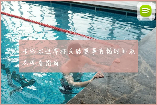 卡塔尔世界杯关键赛事直播时间表及观看指南