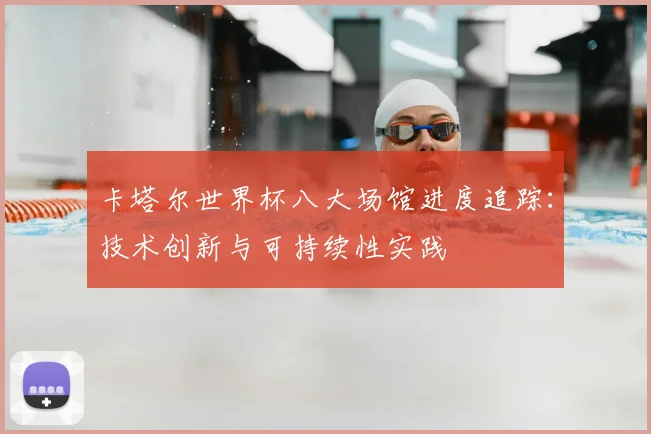 卡塔尔世界杯八大场馆进度追踪：技术创新与可持续性实践