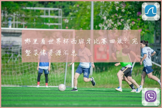 哪里看世界杯西班牙比赛回放?完整录像资源汇总