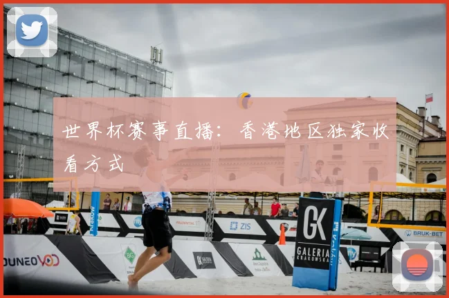 世界杯赛事直播：香港地区独家收看方式