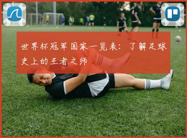 世界杯冠军国家一览表:了解足球史上的王者之师