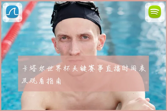 卡塔尔世界杯关键赛事直播时间表及观看指南