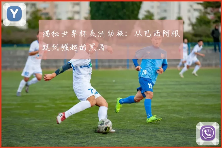 揭秘世界杯美洲劲旅：从巴西阿根廷到崛起的黑马
