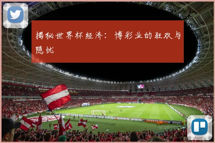 揭秘世界杯经济：博彩业的狂欢与隐忧