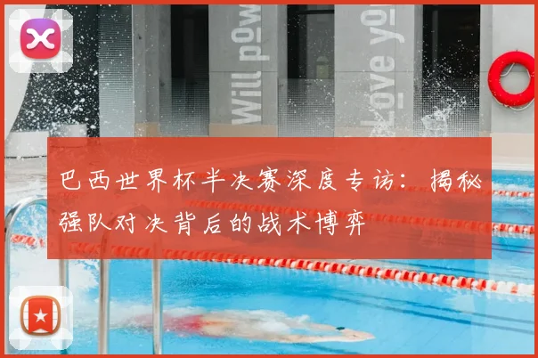 巴西世界杯半决赛深度专访:揭秘强队对决背后的战术博弈