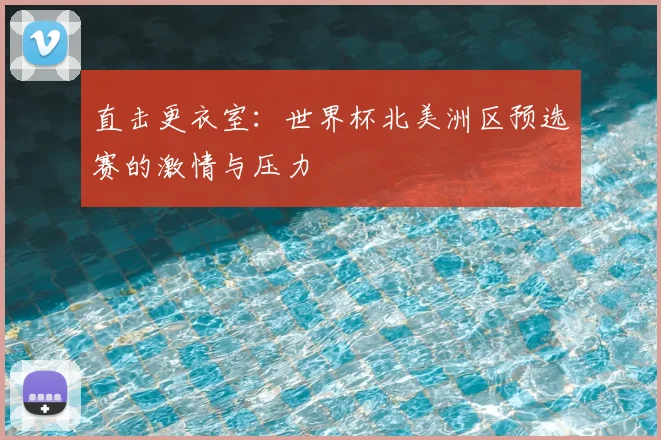 直击更衣室：世界杯北美洲区预选赛的激情与压力